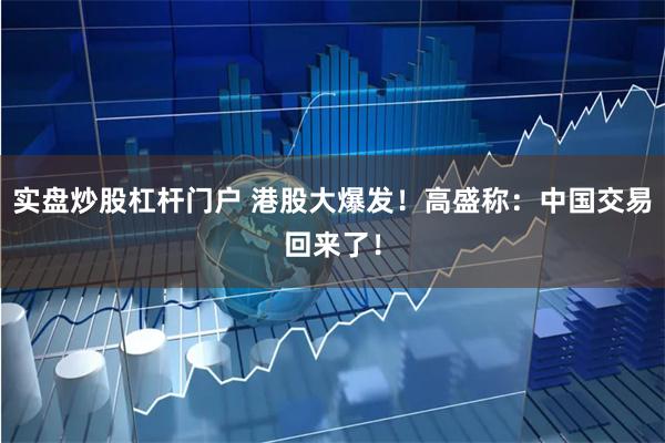 实盘炒股杠杆门户 港股大爆发!高盛称:中国交易回来了!