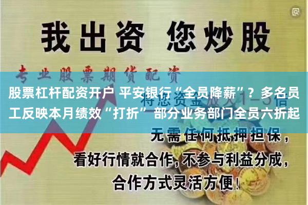 股票杠杆配资开户 平安银行“全员降薪”?多名员工反映本月绩效“打折” 部分业务部门全员六折起