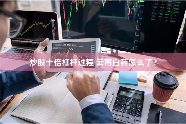 炒股十倍杠杆过程 云南白药怎么了?