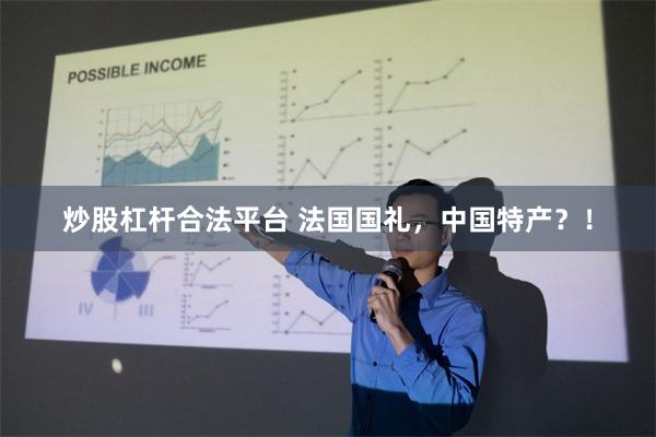 炒股杠杆合法平台 法国国礼,中国特产?!