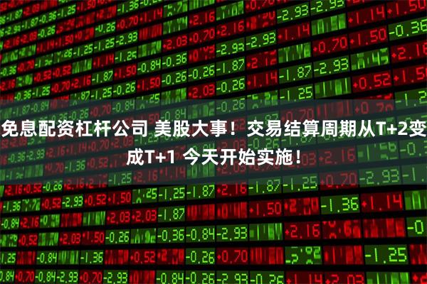 免息配资杠杆公司 美股大事!交易结算周期从T+2变成T+1 今天开始实施!