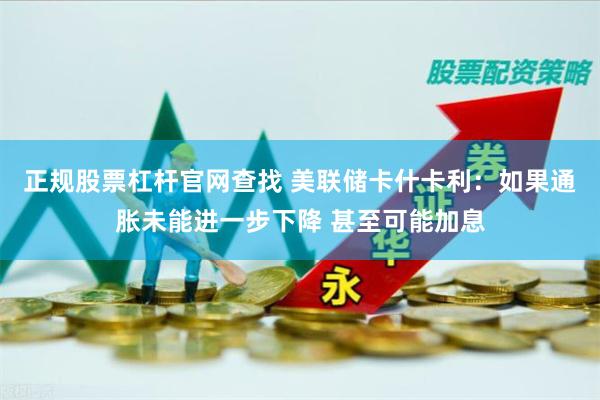 正规股票杠杆官网查找 美联储卡什卡利:如果通胀未能进一步下降 甚至可能加息