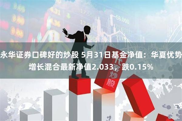 永华证券口碑好的炒股 5月31日基金净值:华夏优势增长混合最新净值2.033,跌0.15%