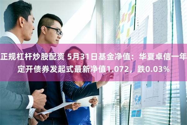 正规杠杆炒股配资 5月31日基金净值:华夏卓信一年定开债券发起式最新净值1.072,跌0.03%