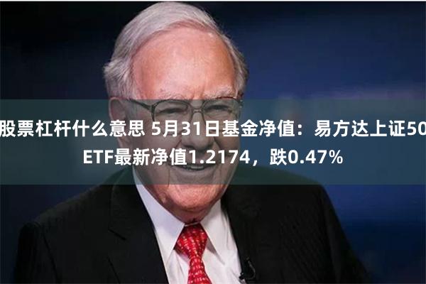 股票杠杆什么意思 5月31日基金净值:易方达上证50ETF最新净值1.2174,跌0.47%