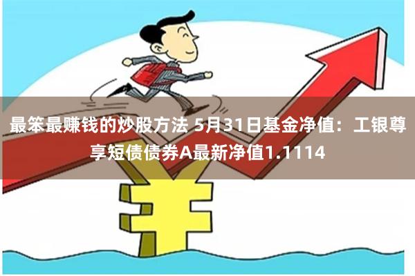 最笨最赚钱的炒股方法 5月31日基金净值:工银尊享短债债券A最新净值1.1114