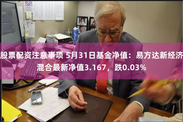 股票配资注意事项 5月31日基金净值:易方达新经济混合最新净值3.167,跌0.03%