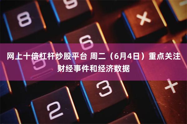 网上十倍杠杆炒股平台 周二(6月4日)重点关注财经事件和经济数据