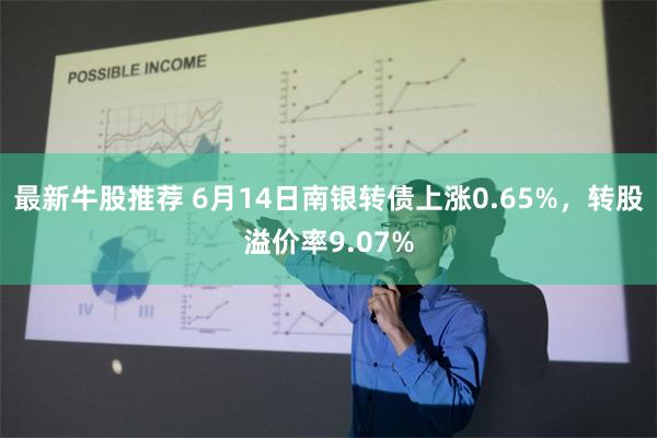 最新牛股推荐 6月14日南银转债上涨0.65%,转股溢价率9.07%