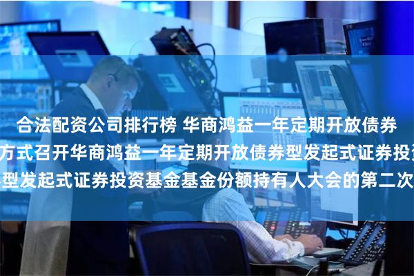 合法配资公司排行榜 华商鸿益一年定期开放债券型发起式: 