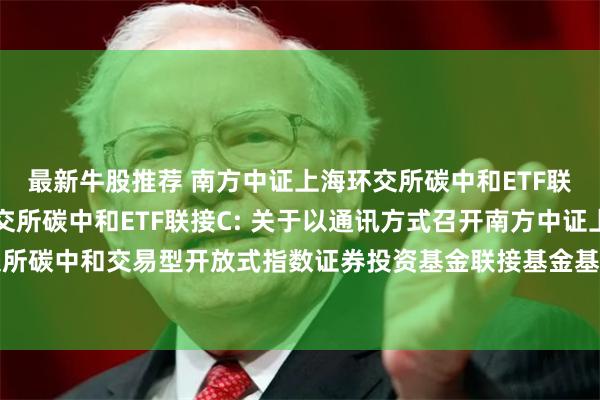 最新牛股推荐 南方中证上海环交所碳中和ETF联接A,南方