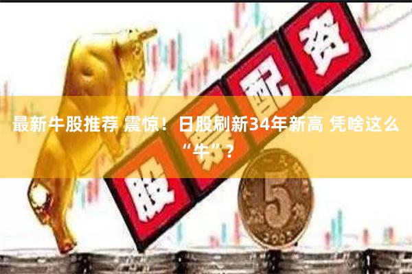 最新牛股推荐 震惊!日股刷新34年新高 凭啥这么“牛”?