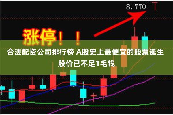 合法配资公司排行榜 A股史上最便宜的股票诞生 股价已不足1毛钱