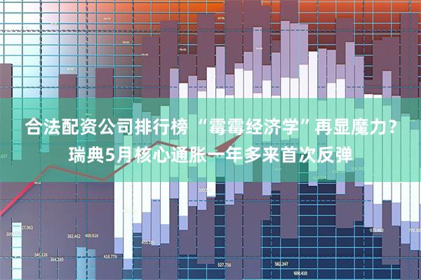 合法配资公司排行榜 “霉霉经济学”再显魔力?瑞典5月核心通胀一年多来首次反弹