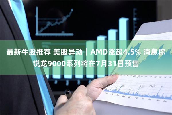 最新牛股推荐 美股异动|AMD涨超4.5% 消息称锐龙9000系列将在7月31日预售