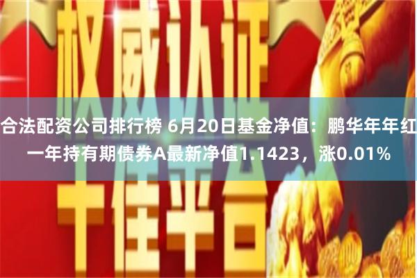 合法配资公司排行榜 6月20日基金净值:鹏华年年红一年持有期债券A最新净值1.1423,涨0.01%