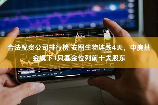 合法配资公司排行榜 安图生物连跌4天,中庚基金旗下1只基金位列前十大股东