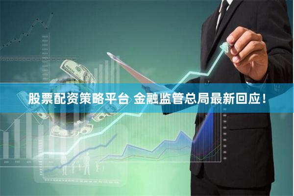 股票配资策略平台 金融监管总局最新回应!