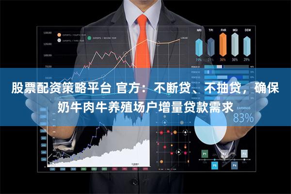 股票配资策略平台 官方:不断贷、不抽贷,确保奶牛肉牛养殖场户增量贷款需求