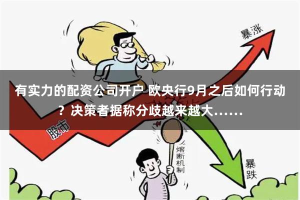有实力的配资公司开户 欧央行9月之后如何行动?决策者据称分歧越来越大……