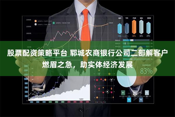 股票配资策略平台 郓城农商银行公司二部解客户燃眉之急,助实体经济发展