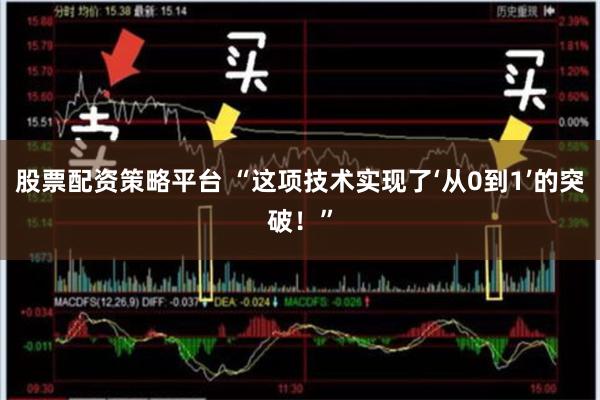 股票配资策略平台 “这项技术实现了‘从0到1’的突破!”