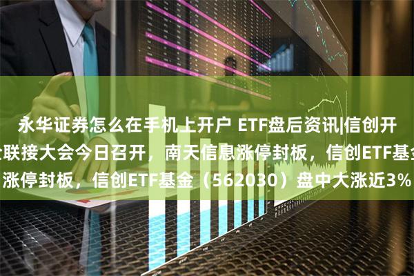 永华证券怎么在手机上开户 ETF盘后资讯|信创开足“码力”上冲?华为全联接大会今日召开,南天信息涨停封板,信创ETF基金(562030)盘中大涨近3%
