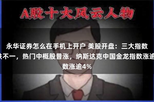 永华证券怎么在手机上开户 美股开盘：三大指数涨跌不一，热门中概股普涨，纳斯达克中国金龙指数涨逾4%