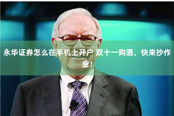 永华证券怎么在手机上开户 双十一购酒，快来抄作业！