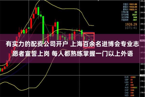 有实力的配资公司开户 上海百余名进博会专业志愿者宣誓上岗 每人都熟练掌握一门以上外语