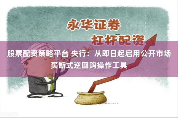 股票配资策略平台 央行：从即日起启用公开市场买断式逆回购操作工具