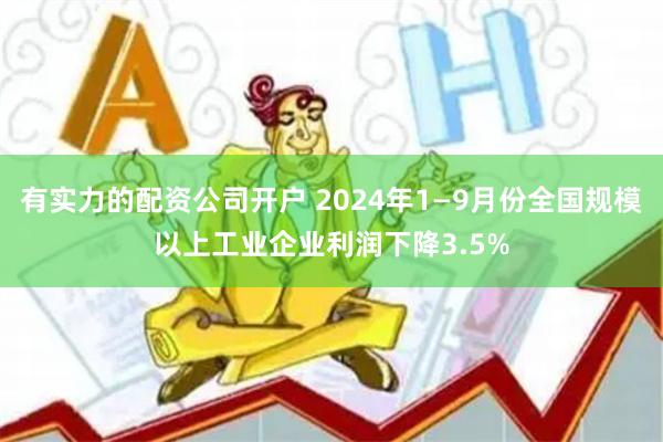 有实力的配资公司开户 2024年1—9月份全国规模以上工业企业利润下降3.5%