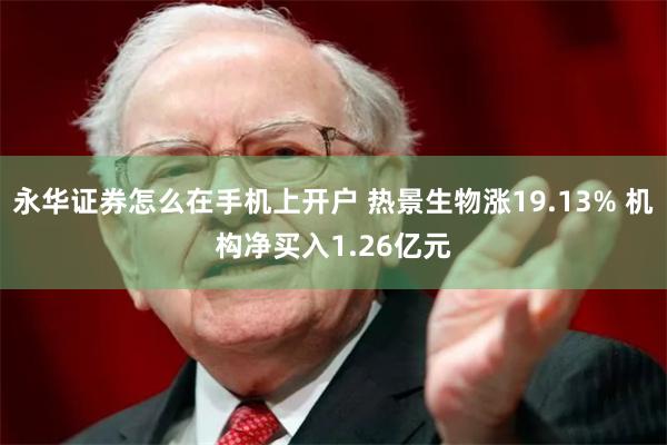 永华证券怎么在手机上开户 热景生物涨19.13% 机构净买入1.26亿元