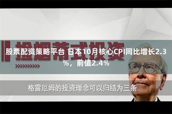 股票配资策略平台 日本10月核心CPI同比增长2.3%，前值2.4%