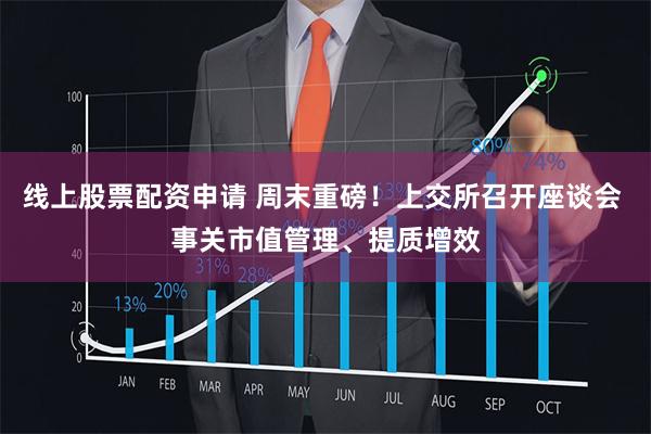 线上股票配资申请 周末重磅!上交所召开座谈会 事关市值管理、提质增效
