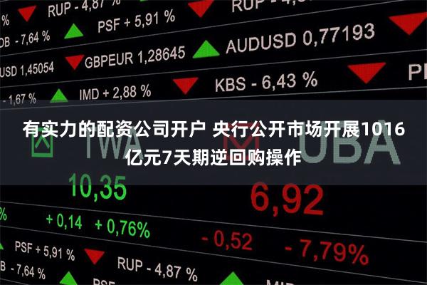 有实力的配资公司开户 央行公开市场开展1016亿元7天期逆回购操作