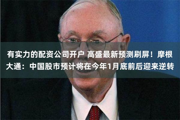 有实力的配资公司开户 高盛最新预测刷屏！摩根大通：中国股市预计将在今年1月底前后迎来逆转
