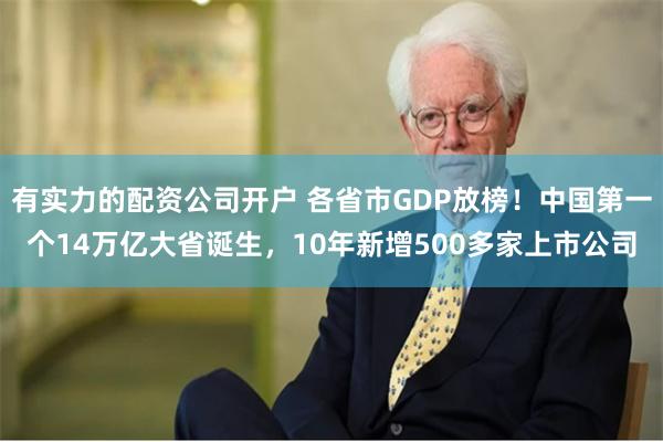 有实力的配资公司开户 各省市GDP放榜！中国第一个14万亿大省诞生，10年新增500多家上市公司