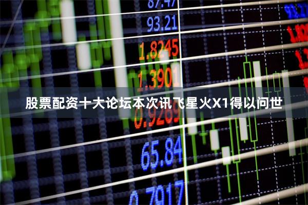 股票配资十大论坛本次讯飞星火X1得以问世