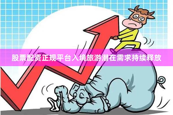 股票配资正规平台入境旅游潜在需求持续释放