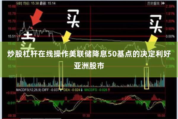 炒股杠杆在线操作美联储降息50基点的决定利好亚洲股市