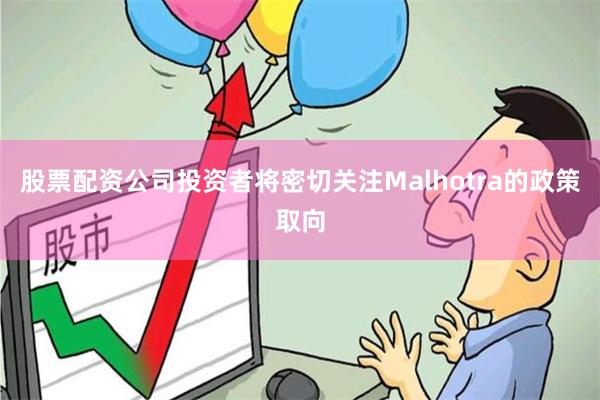 股票配资公司投资者将密切关注Malhotra的政策取向