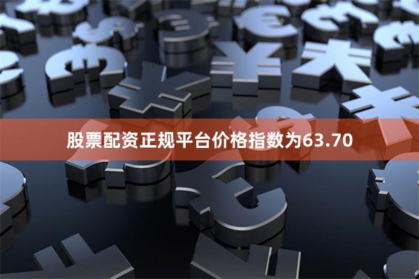 股票配资正规平台价格指数为63.70