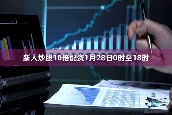 新人炒股10倍配资1月28日0时至18时