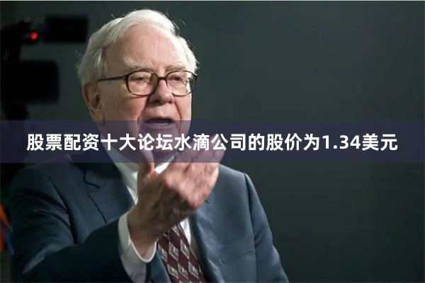 股票配资十大论坛水滴公司的股价为1.34美元