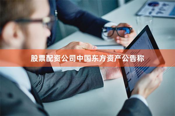 股票配资公司　　中国东方资产公告称