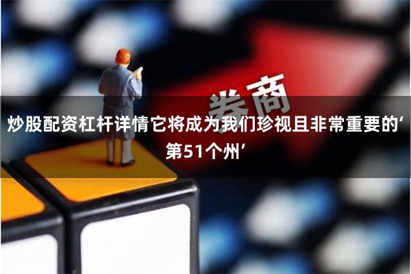 炒股配资杠杆详情它将成为我们珍视且非常重要的‘第51个州’