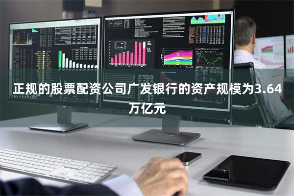 正规的股票配资公司广发银行的资产规模为3.64万亿元