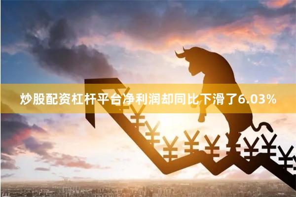 炒股配资杠杆平台净利润却同比下滑了6.03%