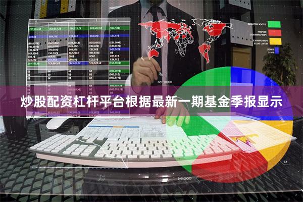 炒股配资杠杆平台根据最新一期基金季报显示